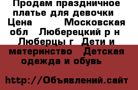 Продам праздничное платье для девочки › Цена ­ 700 - Московская обл., Люберецкий р-н, Люберцы г. Дети и материнство » Детская одежда и обувь   